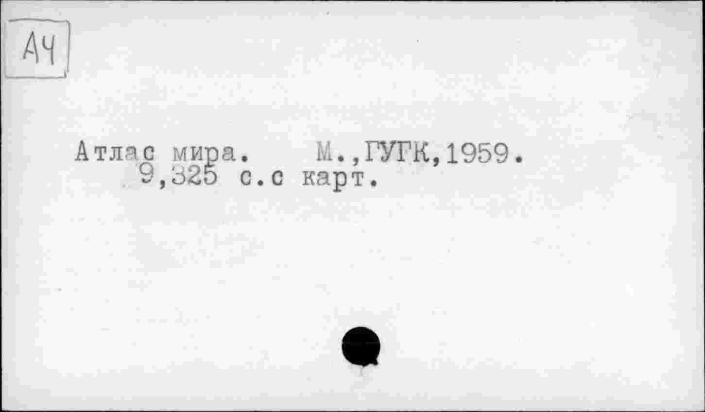 ﻿Атлас мира. М.,ГУГК,1959.
9,32о с.с карт.